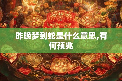 昨晚梦到蛇是什么意思,有何预兆 昨晚梦到蛇是什么意思,有何预兆