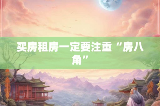 买房租房一定要注重“房八角”