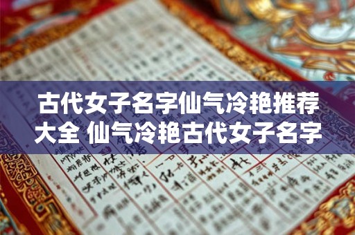 古代女子名字仙气冷艳推荐大全 仙气冷艳古代女子名字有哪些推荐