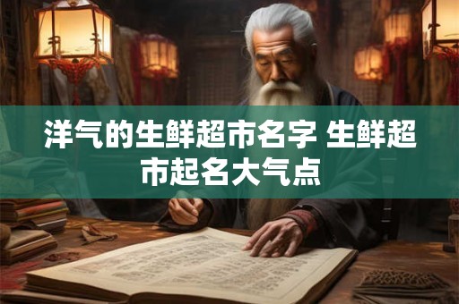 洋气的生鲜超市名字 生鲜超市起名大气点