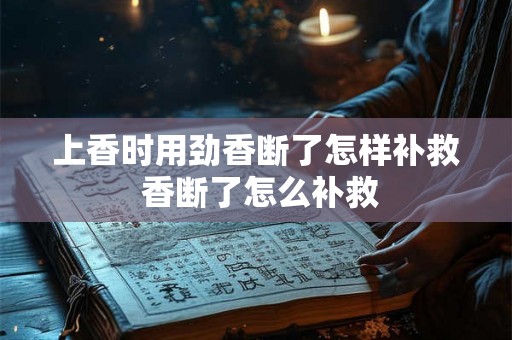 上香时用劲香断了怎样补救 香断了怎么补救
