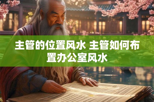 主管的位置风水 主管如何布置办公室风水