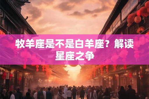 牧羊座是不是白羊座？解读星座之争