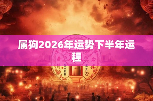 属狗2026年运势下半年运程