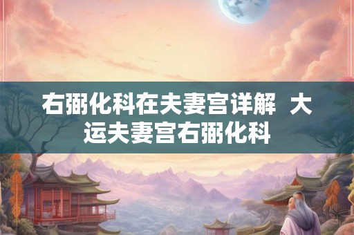 右弼化科在夫妻宫详解  大运夫妻宫右弼化科