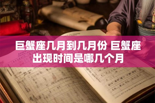 巨蟹座几月到几月份 巨蟹座出现时间是哪几个月