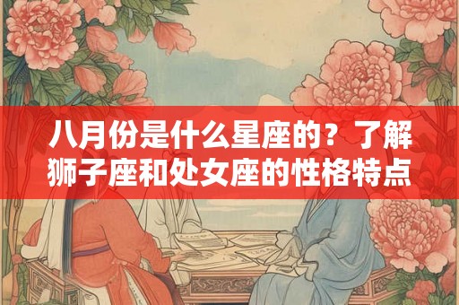 八月份是什么星座的？了解狮子座和处女座的性格特点