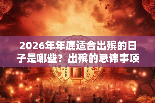 2026年年底适合出殡的日子是哪些？出殡的忌讳事项