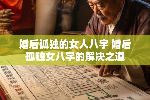 婚后孤独的女人八字 婚后孤独女八字的解决之道