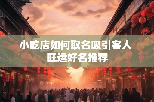 小吃店如何取名吸引客人 旺运好名推荐