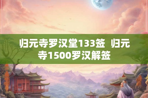 归元寺罗汉堂133签  归元寺1500罗汉解签