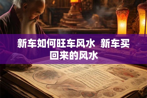 新车如何旺车风水  新车买回来的风水