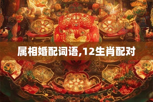 属相婚配词语,12生肖配对