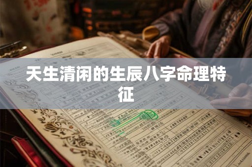 天生清闲的生辰八字命理特征 天生清闲的生辰八字命理特征