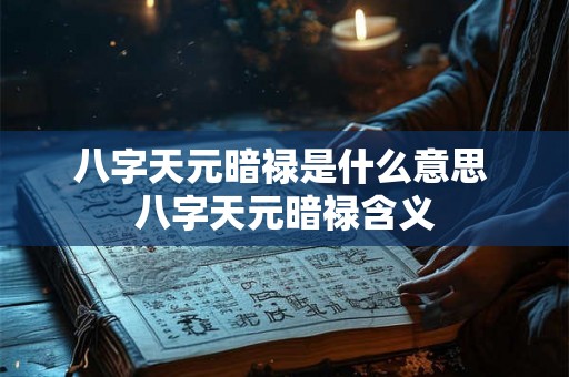 八字天元暗禄是什么意思 八字天元暗禄含义 八字天元暗禄是什么意思 八字天元暗禄含义