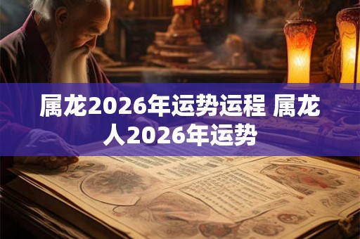 属龙2026年运势运程 属龙人2026年运势