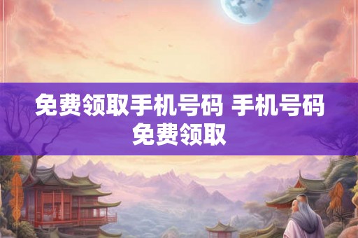 免费领取手机号码 手机号码免费领取