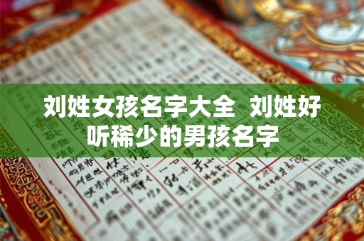 刘姓女孩名字大全  刘姓好听稀少的男孩名字