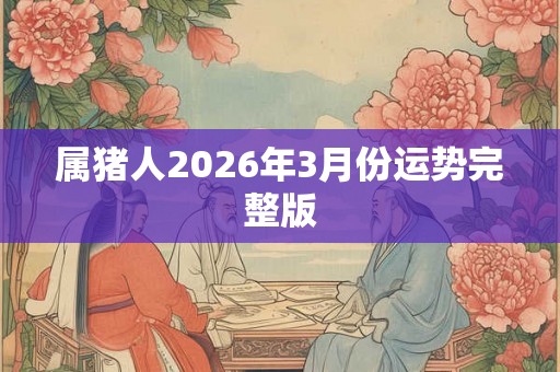 属猪人2026年3月份运势完整版