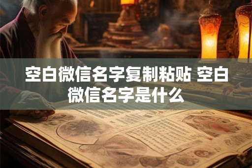 空白微信名字复制粘贴 空白微信名字是什么