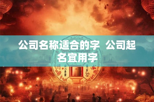 公司名称适合的字  公司起名宜用字