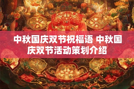 中秋国庆双节祝福语 中秋国庆双节活动策划介绍