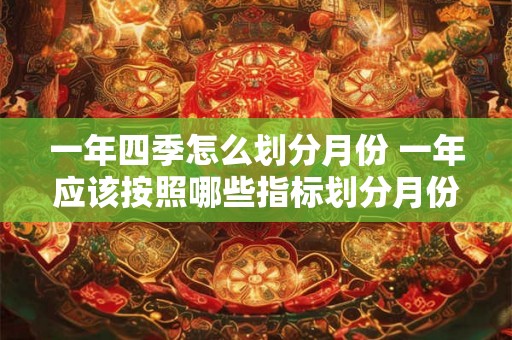 一年四季怎么划分月份 一年应该按照哪些指标划分月份