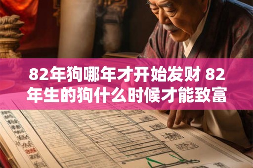 82年狗哪年才开始发财 82年生的狗什么时候才能致富