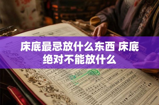床底最忌放什么东西 床底绝对不能放什么