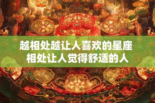 越相处越让人喜欢的星座 相处让人觉得舒适的人