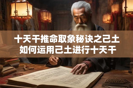 十天干推命取象秘诀之己土 如何运用己土进行十天干推命