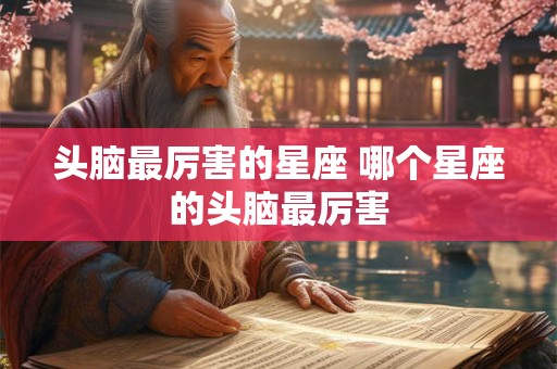 头脑最厉害的星座 哪个星座的头脑最厉害
