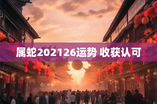 属蛇202126运势 收获认可