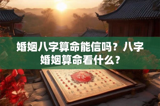 婚姻八字算命能信吗？八字婚姻算命看什么？