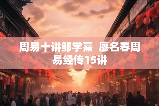 周易十讲邹学熹  廖名春周易经传15讲