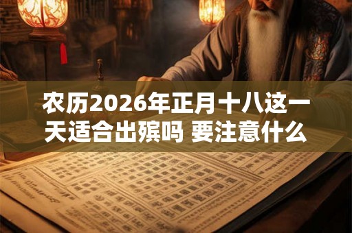 农历2026年正月十八这一天适合出殡吗 要注意什么