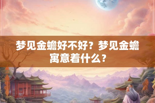 梦见金蟾好不好？梦见金蟾寓意着什么？