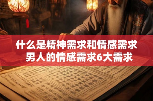 什么是精神需求和情感需求 男人的情感需求6大需求 什么是精神需求和情感需求 男人的情感需求6大需求