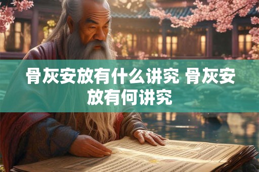 骨灰安放有什么讲究 骨灰安放有何讲究