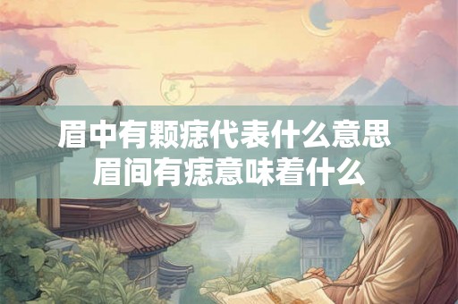 眉中有颗痣代表什么意思 眉间有痣意味着什么