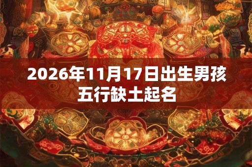 2026年11月17日出生男孩五行缺土起名
