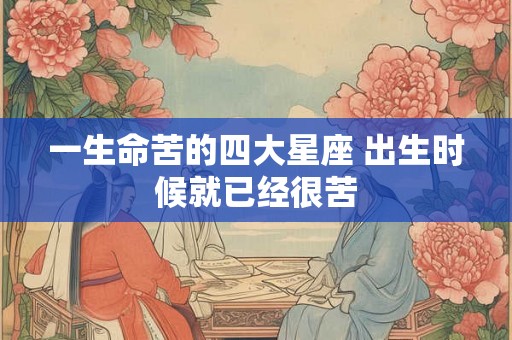 一生命苦的四大星座 出生时候就已经很苦