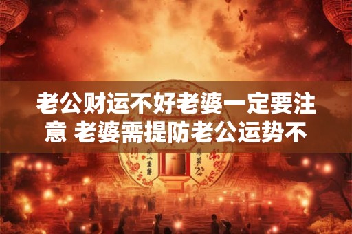 老公财运不好老婆一定要注意 老婆需提防老公运势不佳