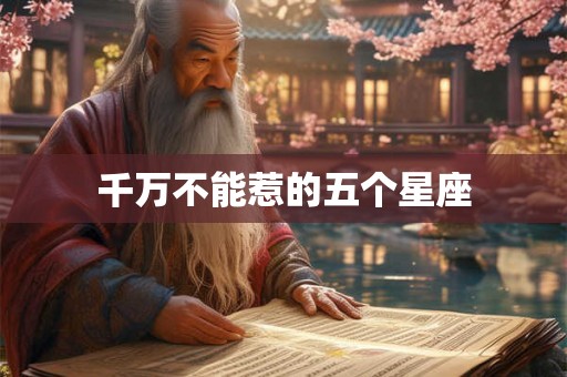 千万不能惹的五个星座