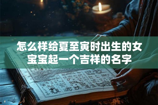 怎么样给夏至寅时出生的女宝宝起一个吉祥的名字