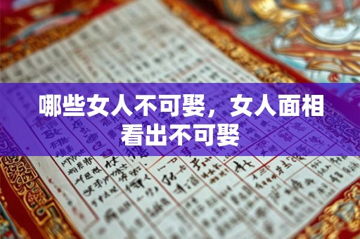 哪些女人不可娶,女人面相看出不可娶 哪些女人不可娶,女人面相看出不可娶