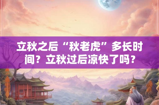 立秋之后“秋老虎”多长时间？立秋过后凉快了吗？