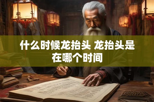 什么时候龙抬头 龙抬头是在哪个时间