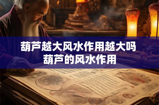 葫芦越大风水作用越大吗 葫芦的风水作用