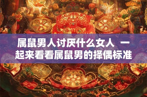 属鼠男人讨厌什么女人  一起来看看属鼠男的择偶标准